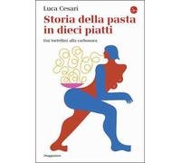 Storia della pasta in dieci piatti. Dai tortellini alla carbonara