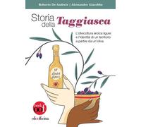 Storia della Taggiasca. L'olivicoltura ligure e l'identità di un territorio a partire da un'oliva. Ediz. illustrata