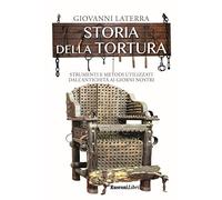 Storia della tortura. Strumenti e metodi utilizzati dall'antichità ai giorni nostri