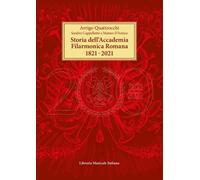 Storia dell'Accademia Filarmonica Romana 1821-2021 - Quattrocchi Arrigo, C...
