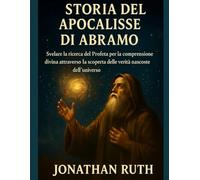 STORIA DELL'APOCALISSE DI ABRAMO:: Svelare la ricerca del Profeta per la comprensione divina attraverso la scoperta delle verità nascoste dell'universo