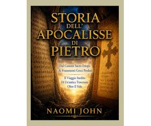 STORIA DELL'APOCALISSE DI PIETRO: Dal Canone Sacro Etiope Ai Frammenti Greci Perduti Il Viaggio Inedito Di Un'antica Traversata Oltre Il Velo