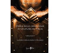 Storia delle compagnie di ventura in Italia. Milizie comunali e feudali (Vol. 1)