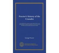 Storia delle Crociate di Proctor: comprendente l'ascesa, il progresso e i risultati delle varie straordinarie spedizioni europee per il recupero della Terra Santa dai Saraceni e dai Turchi