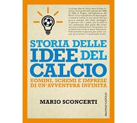 Storia delle idee del calcio. Uomini, schemi e imprese di un'avventura infinita