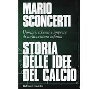 Storia delle idee del calcio. Uomini, schemi e imprese di un'avventura infinita
