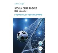 Libri Antonio Scuglia - Storia Delle Regole Del Calcio E Deontologia Del Giornal