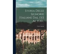 Storia Delle Signorie Italiane Dal 1313 Al 1530...