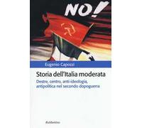 Storia dell'Italia moderata. Destre, centro, anti-ideologia, antipolitica nel secondo dopoguerra