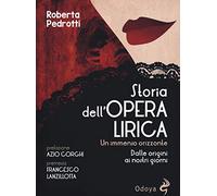 STORIA DELL'OPERA LIRICA. UN IMMENSO ORIZZONTE. DALLE ORIGINI AI GIORNI NOSTRI