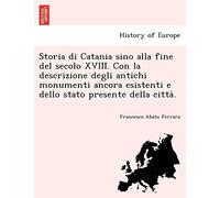 Storia di Catania sino alla fine del secolo XVIII. Con la descrizione degli antichi monumenti ancora esistenti e dello stato presente della città.