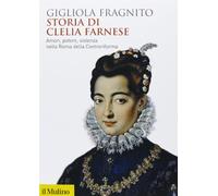 Storia di Clelia Farnese. Amori, potere, violenza nella Roma della Controriforma