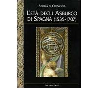 Storia di Cremona. Ediz. illustrata. Vol. 4: L'Età degli Asburgo di Spagna (1535-1707)