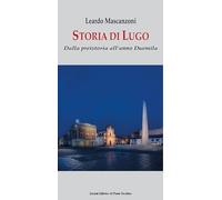 Libri Leardo Mascanzoni - Storia Di Lugo. Dalla Preistoria All'anno Duemila