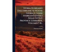 Storia Di Milano Dall'origine Ai Nostri Giorni E Cenni Storicostatistici Sulle CittÃ E Province Lombarde, Volumes 7-8...