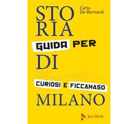 STORIA DI MILANO. GUIDA PER CURIOSI E FICCANASO - DE BERNARDI CARLA - Jaca Book