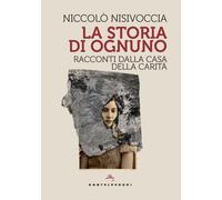 STORIA DI OGNUNO. RACCONTI DALLA CASA DELLA CARITÀ (LA) - Nisivoccia Niccolò
