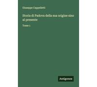 Storia di Padova della sua origine sino al presente: Tome 1