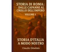 Storia di Roma: dalle capanne al crollo dell'Impero: La storia di Roma come nessuno te l’ha mai raccontata (senza sbadigli)