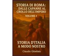 Storia di Roma: dalle capanne al crollo dell'Impero: La storia di Roma come nessuno te l’ha mai raccontata (senza sbadigli)