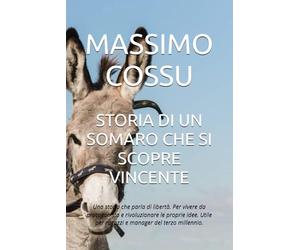 STORIA DI UN SOMARO CHE SI SCOPRE VINCENTE: Una storia che parla di libertà. Per vivere da protagonista e rivoluzionare le proprie idee. Utile per ragazzi e manager del terzo millennio.