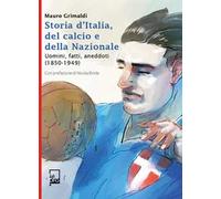 Storia d'Italia, del calcio e della Nazionale. Uomini, fatti, aneddoti (1850-1949)