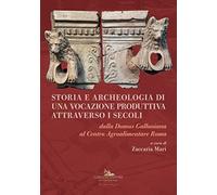 Storia e archeologia di una vocazione produttiva attraverso i secoli. Dalla Domus Galloniana al Centro Agroalimentare Roma