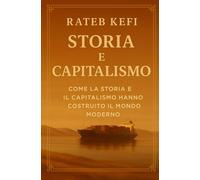 Storia E Capitalismo: Come la storia e il capitalismo hanno costruito il mondo moderno