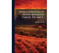 Storia Fiorentina Di Messer Benedetto Varchi, Volume 5...