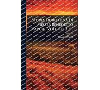 Storia Fiorentina Di Messer Benedetto Varchi, Volumes 3-4...