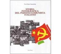 Storia fotografica del Partito Comunista Italiano. Ediz. illustrata