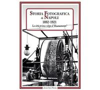 Storia fotografica di Napoli (1892-1921). La città prima e dopo il risanamento. Ediz. illustrata