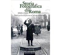 Storia fotografica di Roma 1919-1929. Dalla nascita del fascismo al «piccone demolitore». Ediz. illustrata