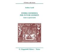 Storia giuridica per futuri giuristi. Temi e questioni - Landi Andrea