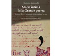 Storia intima della Grande guerra. Lettere, diari e memorie dei s