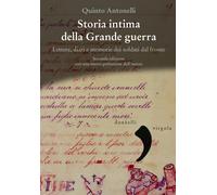 Storia intima della Grande guerra. Lettere, diari e memorie dei soldati dal fronte