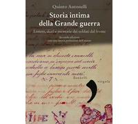 Storia intima della Grande guerra. Lettere, diari e memorie dei soldati dal fronte