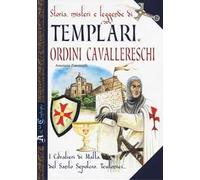 Storia, misteri e leggende di templari e ordini cavallereschi. I cavalieri di Malta, del Santo Sepolcro, teutonici...