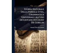 Storia Naturale Della Parola; O Sia, Grammatica Universale All'uso De'giovani Di Court De Gebelin