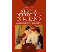 Storia pettegola di Milano. Scandali, tresche, furti: la storia di Milano raccontata dai pettegolezzi