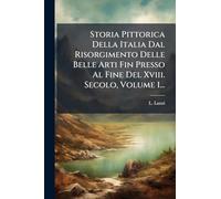 Storia Pittorica Della Italia Dal Risorgimento Delle Belle Arti Fin Presso Al Fine Del Xviii. Secolo, Volume 1...