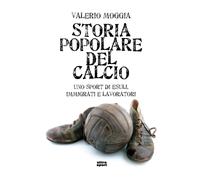 STORIA POPOLARE DEL CALCIO. UNO SPORT DI ESULI, IMMIGRATI E LAVORATORI [Paperbac