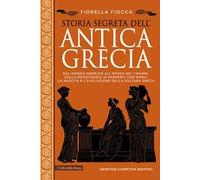 Storia segreta dell'antica Grecia. Dal mondo omerico all’epoca dei tiranni, dalla democrazia ai rapporti con Roma: la nascita e l’evoluzione della cultura greca