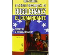 Storia segreta di Hugo Chávez. El Comandante. Dittatore o rivoluzionario?