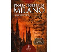 Storia segreta di Milano. Dall'enigma del biscione all'«Ultima Cena» fino all'impero di Berlusconi