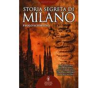 Storia segreta di Milano. Dall'enigma del biscione all'«Ultima Cena» fino all'impero di Berlusconi
