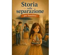 Storia sulla separazione per bambini: Un libro per spiegare la separazione dei genitori ai bambini