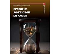 Storie antiche di oggi - Aurucci Anna Maria
