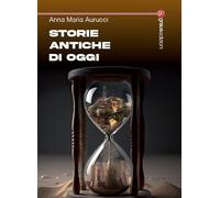 Storie antiche di oggi - Aurucci Anna Maria