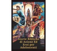 Storie bibliche di azione ed eroi per adolescenti: Avventure alimentate dalla fede, ricche di lezioni di vita, grinta e saggezza divina